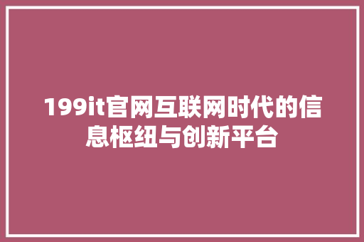 199it官网互联网时代的信息枢纽与创新平台