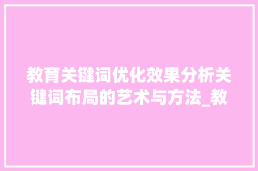 教育关键词优化效果分析关键词布局的艺术与方法_教育关键词优化效果分析