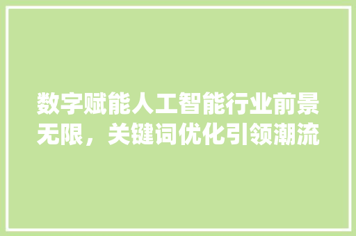 数字赋能人工智能行业前景无限，关键词优化引领潮流_行业关键词优化前景