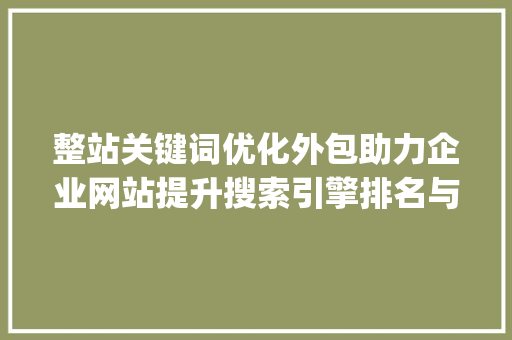 整站关键词优化外包助力企业网站提升搜索引擎排名与流量_整站关键词优化外包