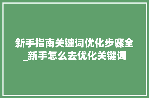 新手指南关键词优化步骤全_新手怎么去优化关键词
