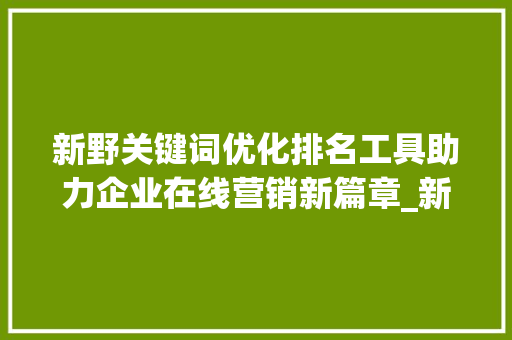 新野关键词优化排名工具助力企业在线营销新篇章_新野关键词优化排名工具