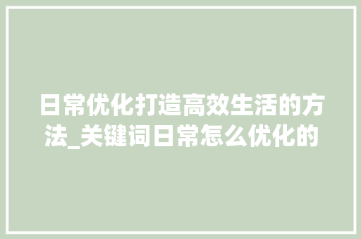 日常优化打造高效生活的方法_关键词日常怎么优化的