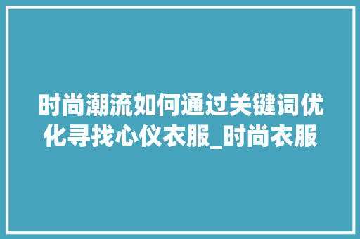 时尚潮流如何通过关键词优化寻找心仪衣服_时尚衣服搜索关键词优化