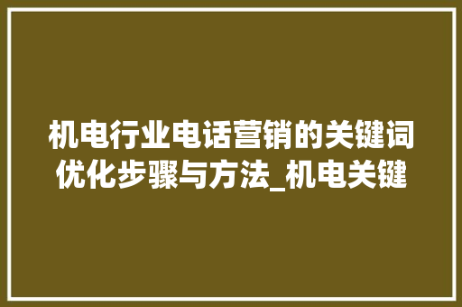 机电行业电话营销的关键词优化步骤与方法_机电关键词优化电话