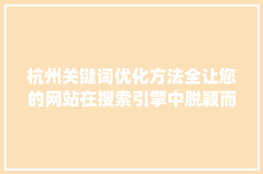 杭州关键词优化方法全让您的网站在搜索引擎中脱颖而出_杭州关键词优化方法