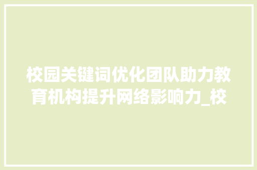 校园关键词优化团队助力教育机构提升网络影响力_校园关键词优化团队