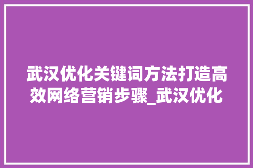 武汉优化关键词方法打造高效网络营销步骤_武汉优化关键词方法