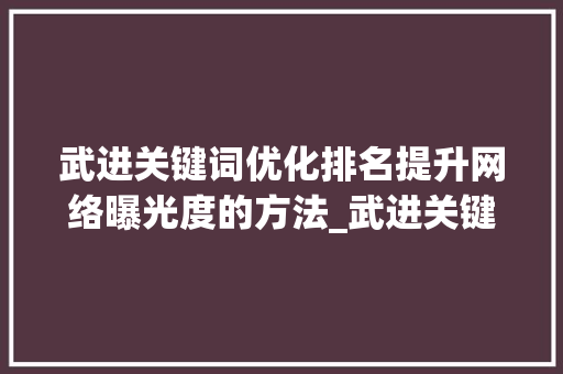 武进关键词优化排名提升网络曝光度的方法_武进关键词优化排名