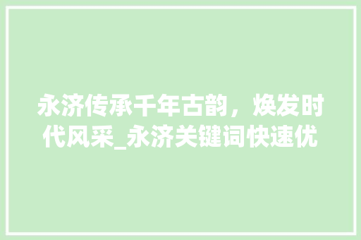 永济传承千年古韵，焕发时代风采_永济关键词快速优化