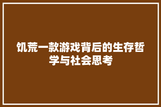 饥荒一款游戏背后的生存哲学与社会思考