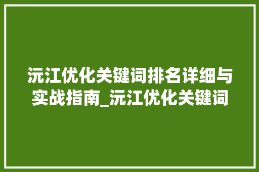 沅江优化关键词排名详细与实战指南_沅江优化关键词排名