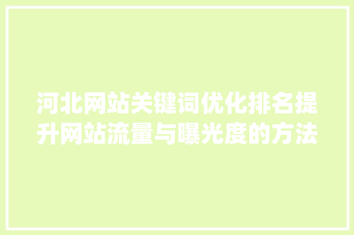 河北网站关键词优化排名提升网站流量与曝光度的方法_河北网站关键词优化排名
