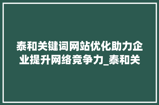 泰和关键词网站优化助力企业提升网络竞争力_泰和关键词网站优化