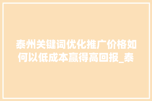 泰州关键词优化推广价格如何以低成本赢得高回报_泰州关键词优化推广价格