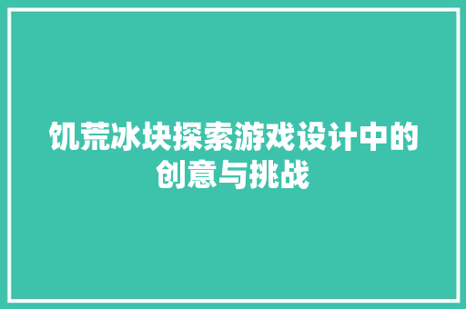 饥荒冰块探索游戏设计中的创意与挑战  第1张