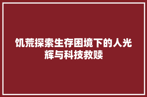 饥荒探索生存困境下的人光辉与科技救赎