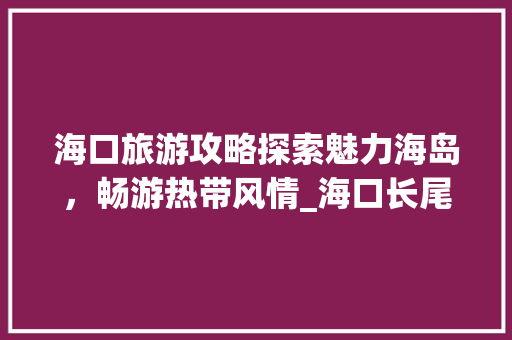 海口旅游攻略探索魅力海岛，畅游热带风情_海口长尾关键词搜索优化  第1张