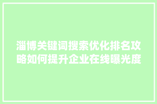 淄博关键词搜索优化排名攻略如何提升企业在线曝光度_淄博关键词搜索优化排名