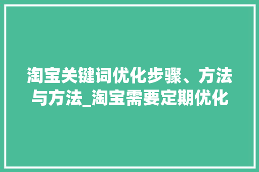 淘宝关键词优化步骤、方法与方法_淘宝需要定期优化关键词