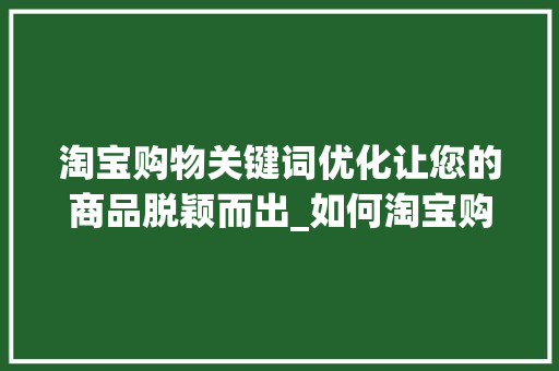 淘宝购物关键词优化让您的商品脱颖而出_如何淘宝购物关键词优化