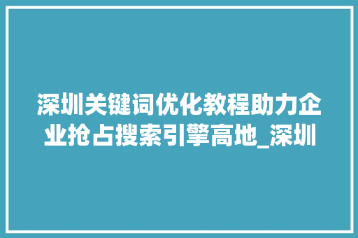 深圳关键词优化教程助力企业抢占搜索引擎高地_深圳关键词优化教程