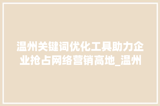 温州关键词优化工具助力企业抢占网络营销高地_温州关键词优化工具