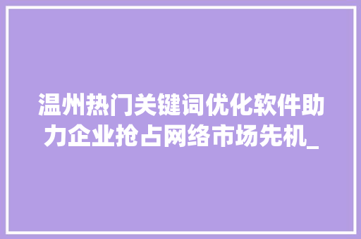 温州热门关键词优化软件助力企业抢占网络市场先机_温州热门关键词优化软件