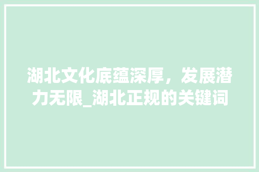 湖北文化底蕴深厚，发展潜力无限_湖北正规的关键词优化