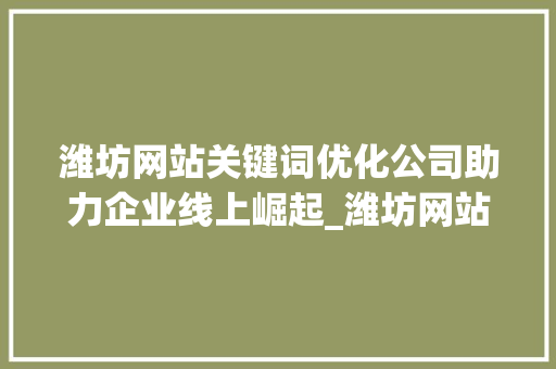 潍坊网站关键词优化公司助力企业线上崛起_潍坊网站关键词优化公司