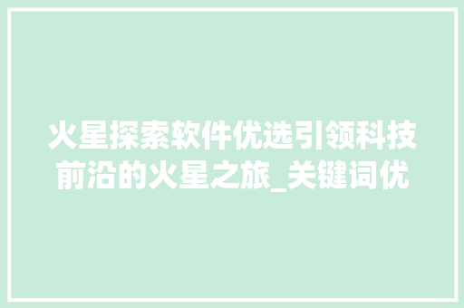 火星探索软件优选引领科技前沿的火星之旅_关键词优化软件优选火星