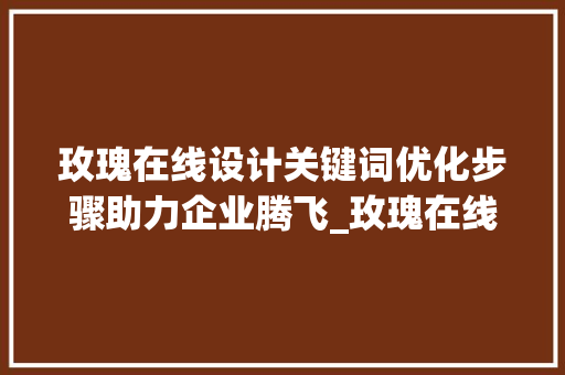 玫瑰在线设计关键词优化步骤助力企业腾飞_玫瑰在线设计关键词优化