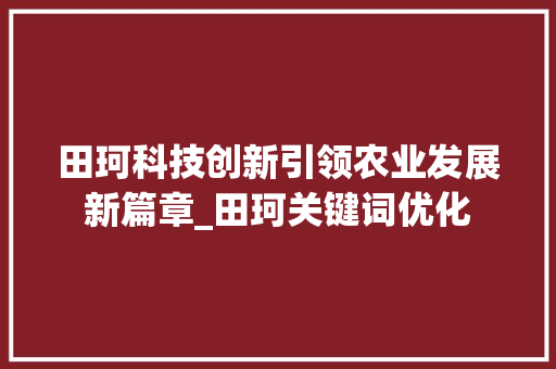 田珂科技创新引领农业发展新篇章_田珂关键词优化