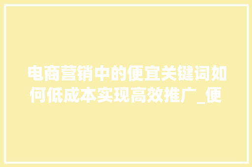 电商营销中的便宜关键词如何低成本实现高效推广_便宜关键词优化推广