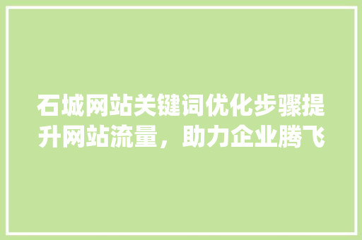 石城网站关键词优化步骤提升网站流量，助力企业腾飞_石城网站关键词优化