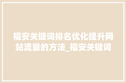 福安关键词排名优化提升网站流量的方法_福安关键词排名优化