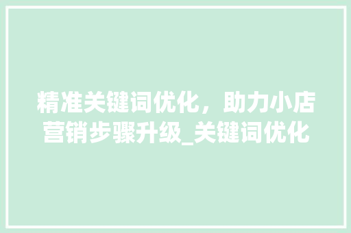 精准关键词优化，助力小店营销步骤升级_关键词优化小店营销步骤