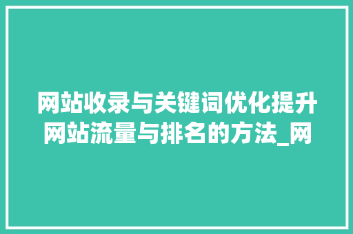 网站收录与关键词优化提升网站流量与排名的方法_网站收录和关键词优化