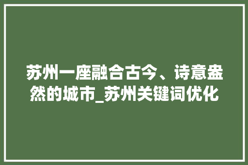 苏州一座融合古今、诗意盎然的城市_苏州关键词优化模式