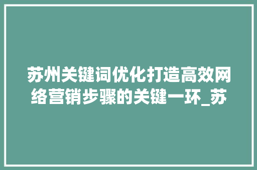 苏州关键词优化打造高效网络营销步骤的关键一环_苏州关键词优化行不行
