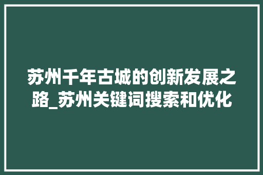 苏州千年古城的创新发展之路_苏州关键词搜索和优化