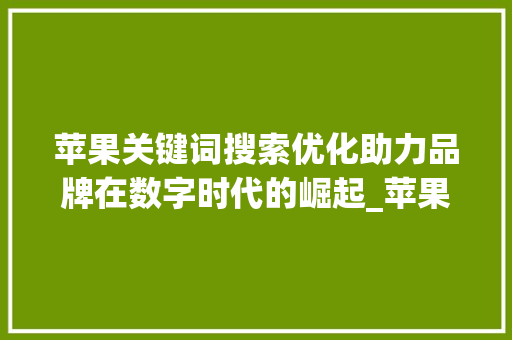 苹果关键词搜索优化助力品牌在数字时代的崛起_苹果关键词搜索优化