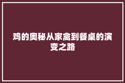 鸡的奥秘从家禽到餐桌的演变之路  第1张