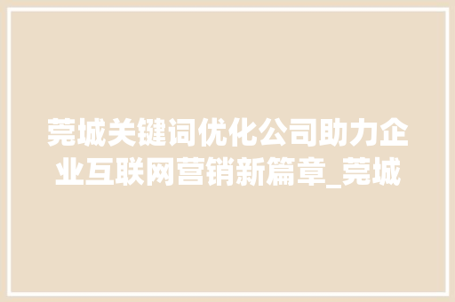 莞城关键词优化公司助力企业互联网营销新篇章_莞城关键词优化公司