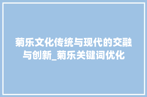 菊乐文化传统与现代的交融与创新_菊乐关键词优化