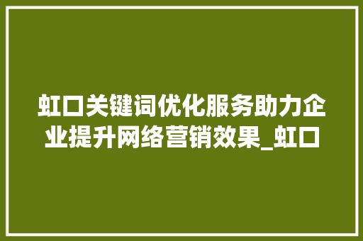 虹口关键词优化服务助力企业提升网络营销效果_虹口关键词优化服务