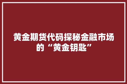 黄金期货代码探秘金融市场的“黄金钥匙”