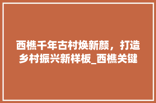 西樵千年古村焕新颜，打造乡村振兴新样板_西樵关键词优化公司