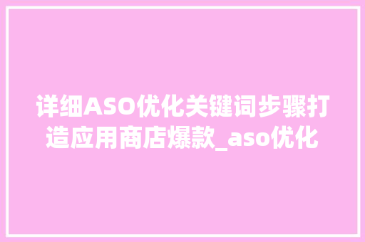 详细ASO优化关键词步骤打造应用商店爆款_aso优化具体关键词