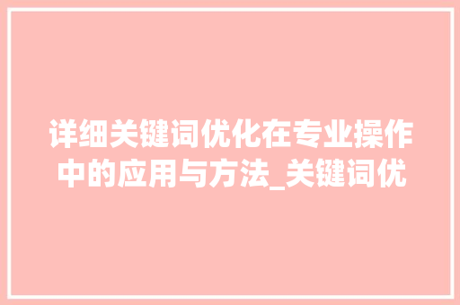 详细关键词优化在专业操作中的应用与方法_关键词优化专业操作